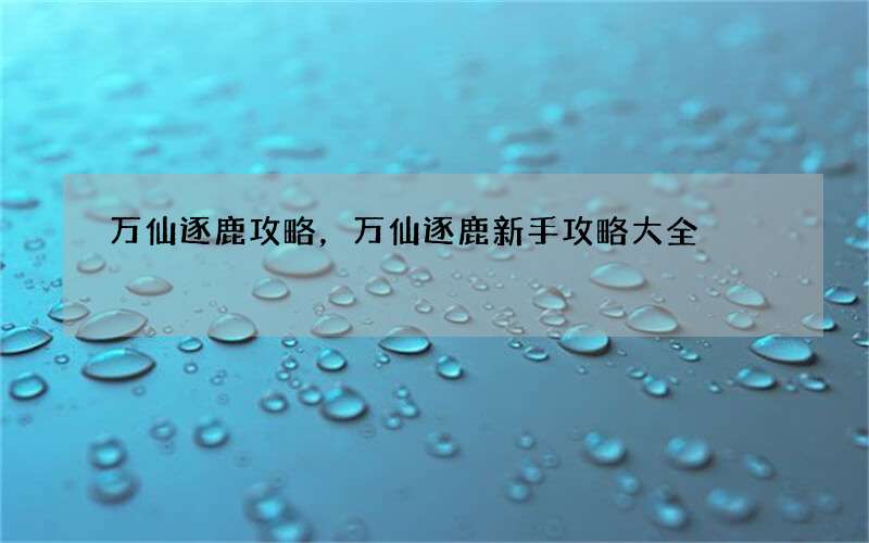 万仙逐鹿攻略，万仙逐鹿新手攻略大全