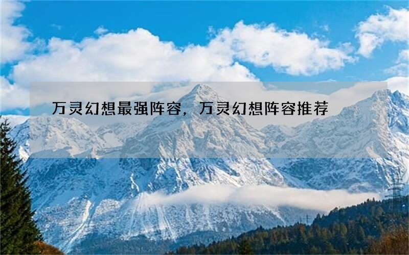 万灵幻想最强阵容，万灵幻想阵容推荐