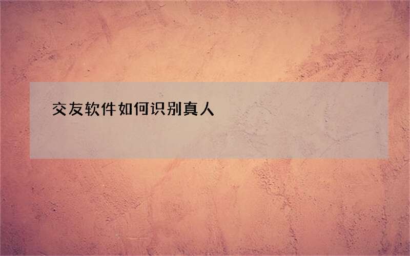 交友软件如何识别真人