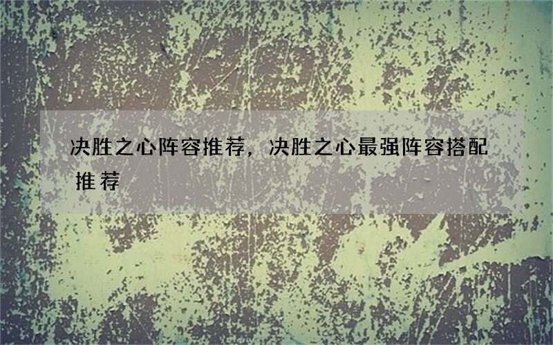 决胜之心阵容推荐，决胜之心最强阵容搭配推荐