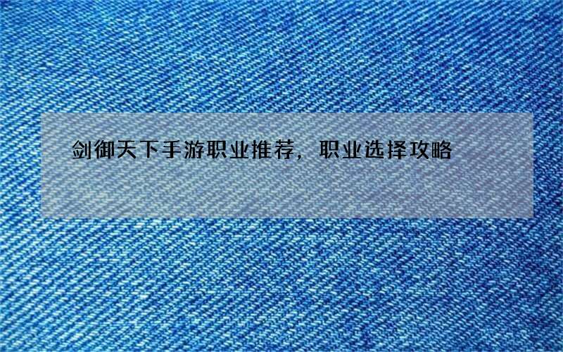 剑御天下手游职业推荐，职业选择攻略