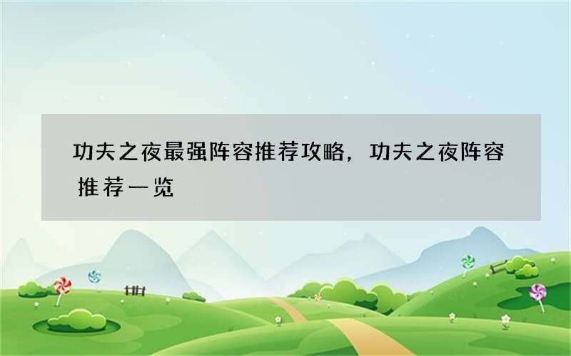 功夫之夜最强阵容推荐攻略，功夫之夜阵容推荐一览