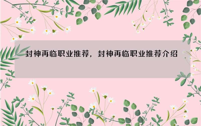 封神再临职业推荐，封神再临职业推荐介绍