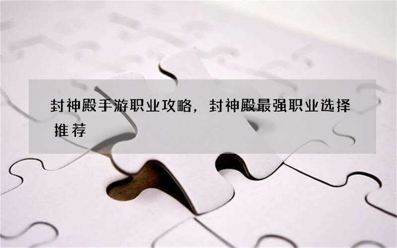 封神殿手游职业攻略，封神殿最强职业选择推荐