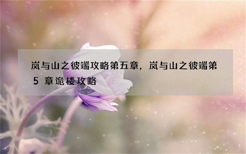 岚与山之彼端攻略第五章，岚与山之彼端第5章诡楼攻略