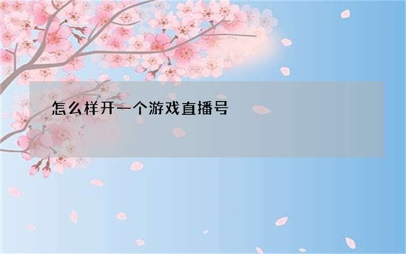 怎么样开一个游戏直播号