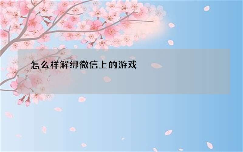 怎么样解绑微信上的游戏