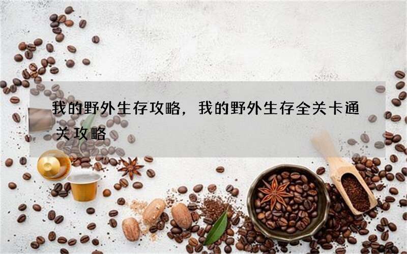 我的野外生存攻略，我的野外生存全关卡通关攻略