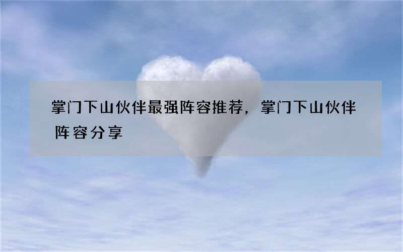 掌门下山伙伴最强阵容推荐，掌门下山伙伴阵容分享