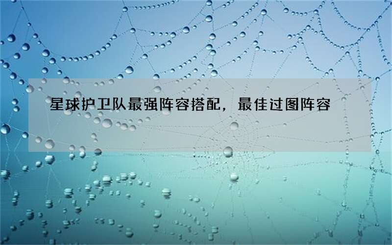 星球护卫队最强阵容搭配，最佳过图阵容