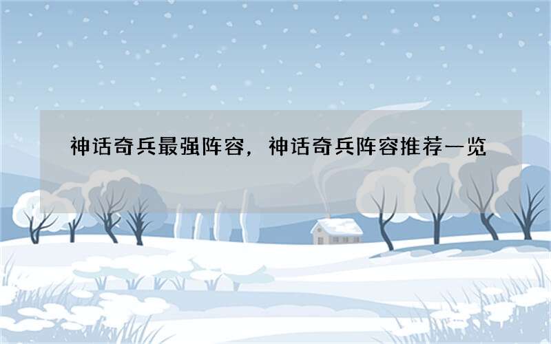 神话奇兵最强阵容，神话奇兵阵容推荐一览