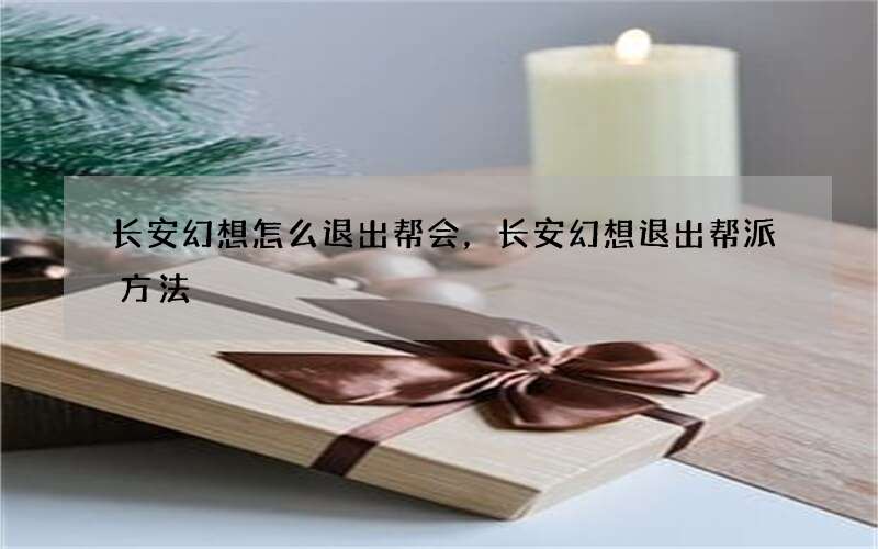 长安幻想怎么退出帮会，长安幻想退出帮派方法